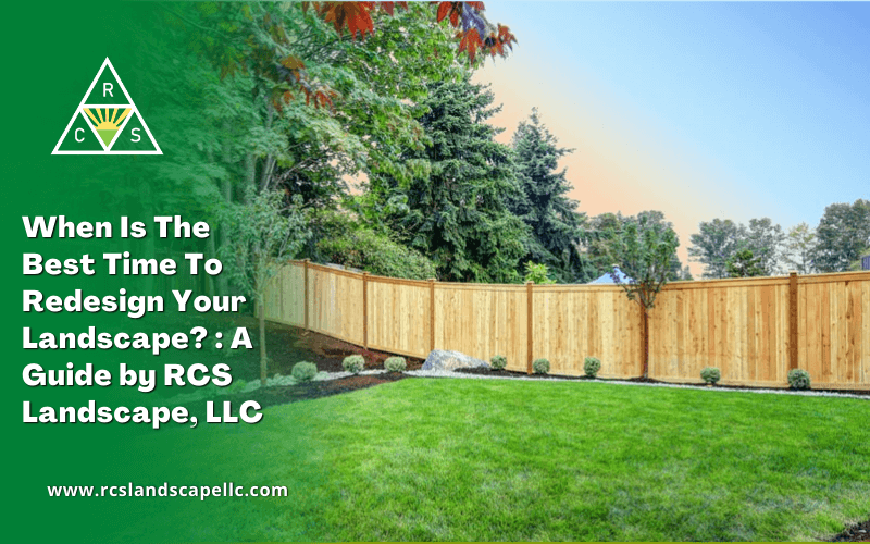 When Is The Best Time To Redesign Your Landscape? : A Guide by RCS Landscape, LLC